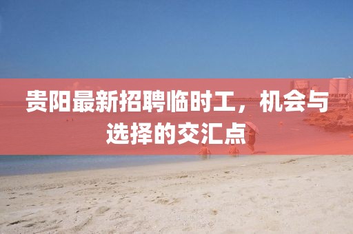 貴陽(yáng)最新招聘臨時(shí)工，機(jī)會(huì)與選擇的交匯點(diǎn)