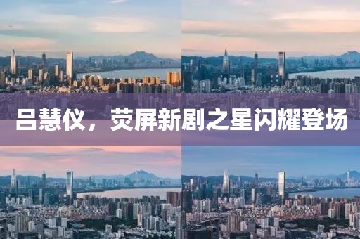 呂慧儀，熒屏新劇之星閃耀登場