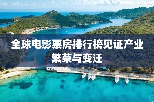 全球電影票房排行榜見證產(chǎn)業(yè)繁榮與變遷