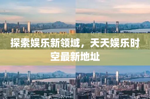 探索娛樂新領域，天天娛樂時空最新地址