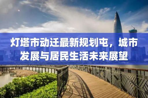 燈塔市動遷最新規(guī)劃屯，城市發(fā)展與居民生活未來展望