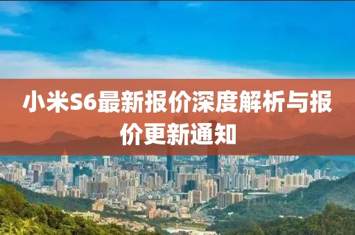 小米S6最新報價深度解析與報價更新通知