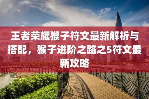 王者榮耀猴子符文最新解析與搭配，猴子進階之路之5符文最新攻略