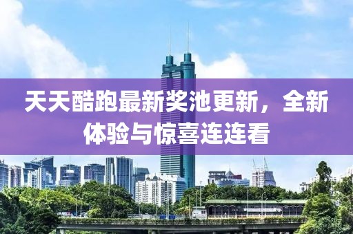 天天酷跑最新獎池更新，全新體驗與驚喜連連看