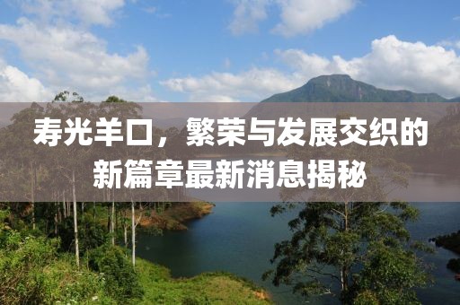 壽光羊口，繁榮與發(fā)展交織的新篇章最新消息揭秘