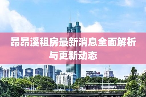 昂昂溪租房最新消息全面解析與更新動態(tài)