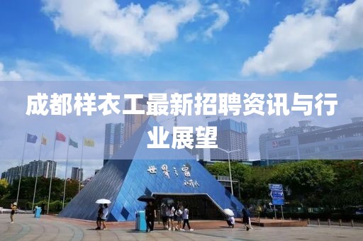 成都樣衣工最新招聘資訊與行業(yè)展望