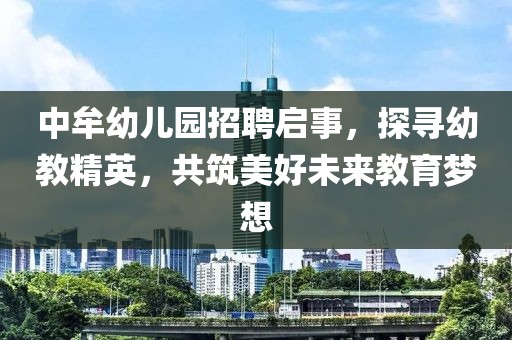 中牟幼兒園招聘啟事，探尋幼教精英，共筑美好未來(lái)教育夢(mèng)想