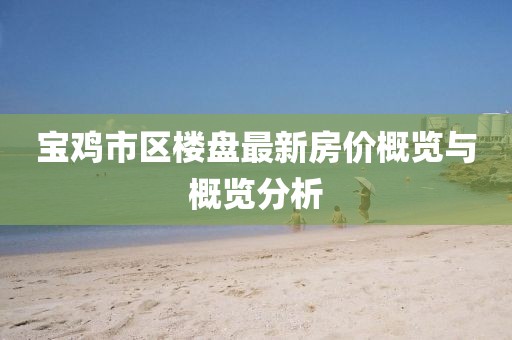 寶雞市區(qū)樓盤最新房?jī)r(jià)概覽與概覽分析