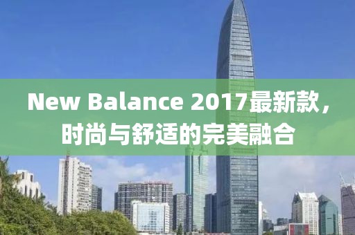 New Balance 2017最新款，時尚與舒適的完美融合