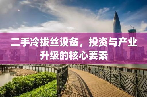 二手冷拔絲設(shè)備，投資與產(chǎn)業(yè)升級(jí)的核心要素