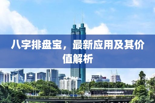 八字排盤(pán)寶，最新應(yīng)用及其價(jià)值解析