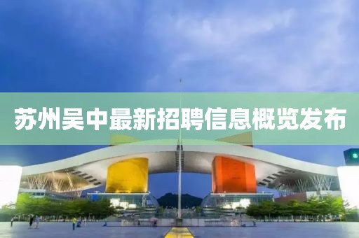 蘇州吳中最新招聘信息概覽發(fā)布