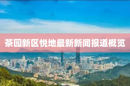 茶園新區(qū)悅地最新新聞報道概覽