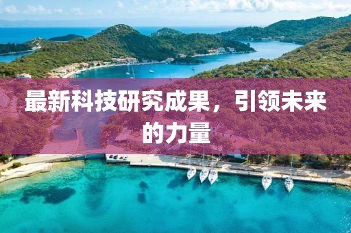 最新科技研究成果，引領(lǐng)未來的力量