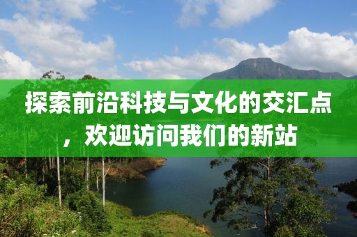 探索前沿科技與文化的交匯點，歡迎訪問我們的新站