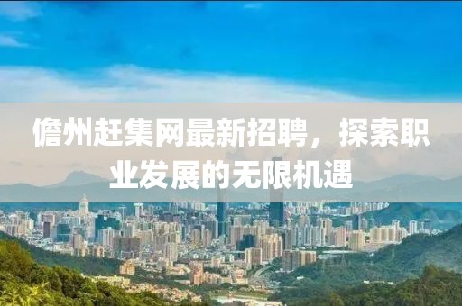 儋州趕集網(wǎng)最新招聘，探索職業(yè)發(fā)展的無(wú)限機(jī)遇