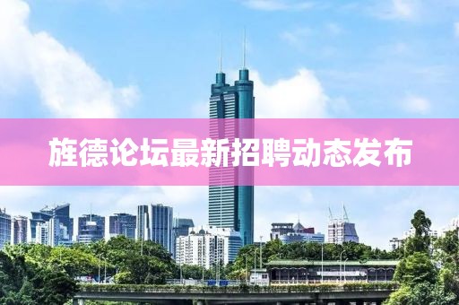 旌德論壇最新招聘動態(tài)發(fā)布