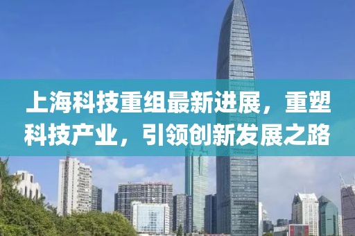 上?？萍贾亟M最新進(jìn)展，重塑科技產(chǎn)業(yè)，引領(lǐng)創(chuàng)新發(fā)展之路