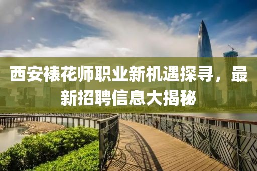西安裱花師職業(yè)新機(jī)遇探尋，最新招聘信息大揭秘