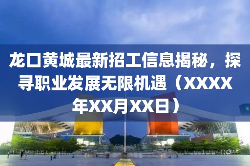 龍口黃城最新招工信息揭秘，探尋職業(yè)發(fā)展無限機(jī)遇（XXXX年XX月XX日）