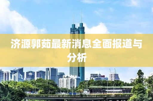 濟(jì)源郭茹最新消息全面報(bào)道與分析