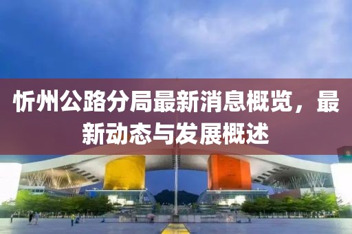 忻州公路分局最新消息概覽，最新動態(tài)與發(fā)展概述