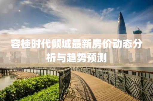 容桂時代傾城最新房價動態(tài)分析與趨勢預(yù)測