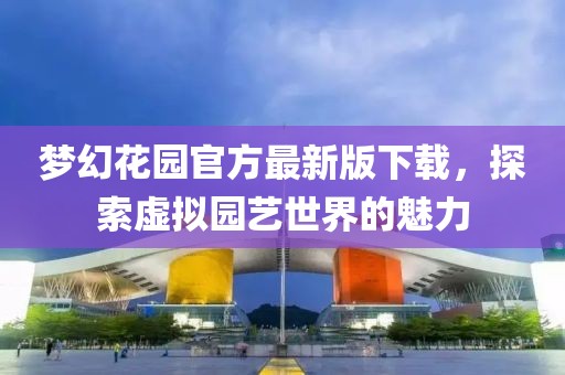 夢幻花園官方最新版下載，探索虛擬園藝世界的魅力