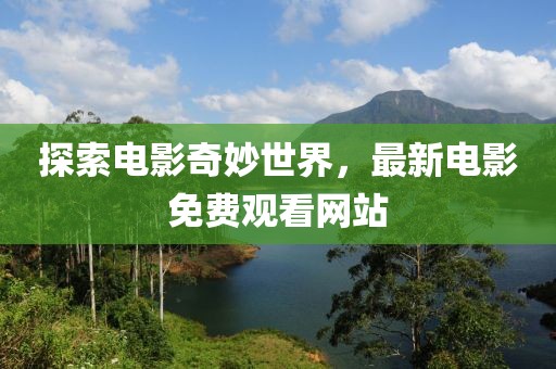 探索電影奇妙世界，最新電影免費觀看網(wǎng)站