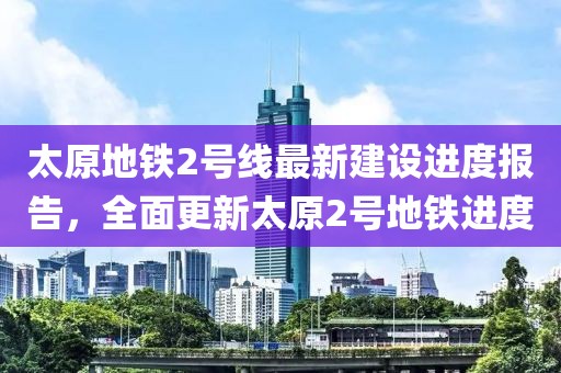 太原地鐵2號(hào)線最新建設(shè)進(jìn)度報(bào)告，全面更新太原2號(hào)地鐵進(jìn)度