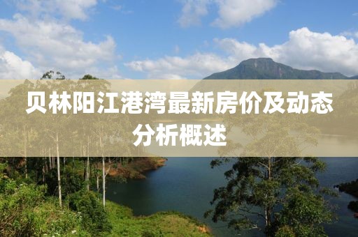 貝林陽江港灣最新房價及動態(tài)分析概述