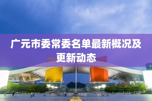 廣元市委常委名單最新概況及更新動(dòng)態(tài)