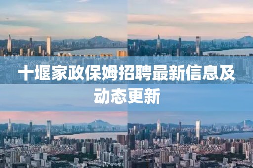 十堰家政保姆招聘最新信息及動態(tài)更新