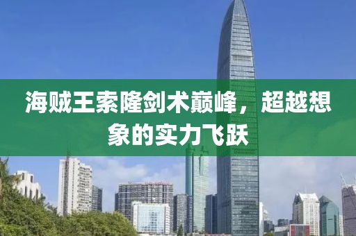 海賊王索隆劍術(shù)巔峰，超越想象的實力飛躍