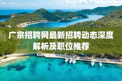 廣宗招聘網(wǎng)最新招聘動(dòng)態(tài)深度解析及職位推薦