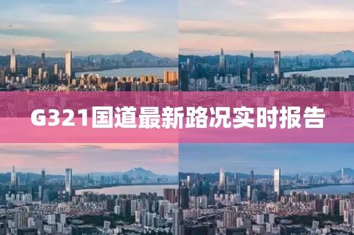 G321國(guó)道最新路況實(shí)時(shí)報(bào)告