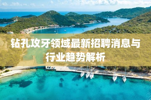 鉆孔攻牙領域最新招聘消息與行業(yè)趨勢解析