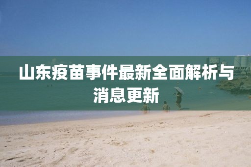 山東疫苗事件最新全面解析與消息更新