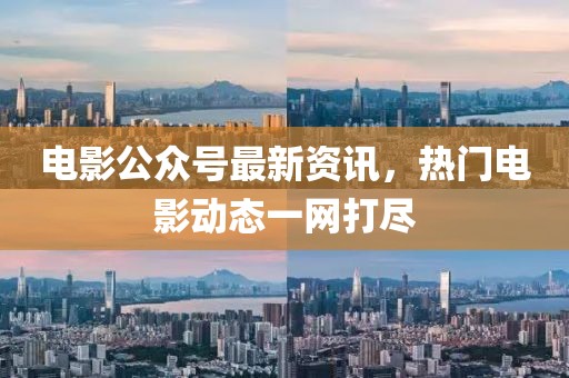 電影公眾號(hào)最新資訊，熱門(mén)電影動(dòng)態(tài)一網(wǎng)打盡