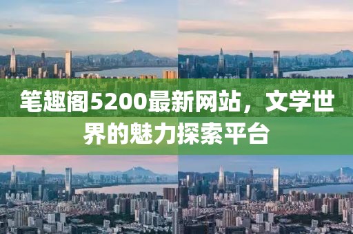筆趣閣5200最新網(wǎng)站，文學(xué)世界的魅力探索平臺