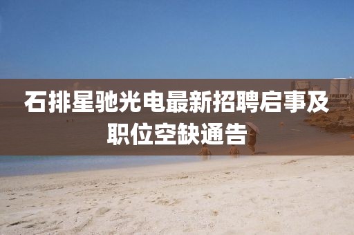 石排星馳光電最新招聘啟事及職位空缺通告