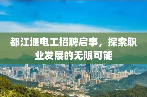 都江堰電工招聘啟事，探索職業(yè)發(fā)展的無限可能