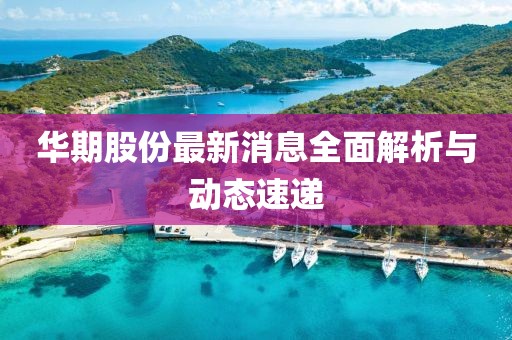 華期股份最新消息全面解析與動態(tài)速遞