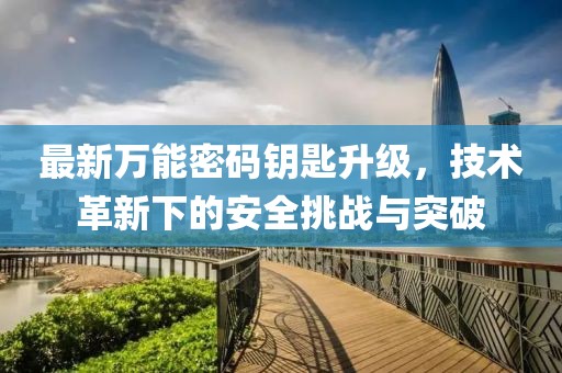 最新萬能密碼鑰匙升級，技術(shù)革新下的安全挑戰(zhàn)與突破