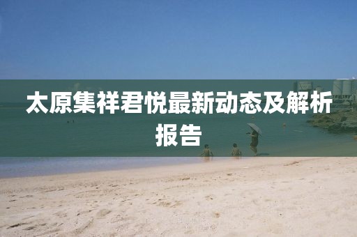 太原集祥君悅最新動態(tài)及解析報告