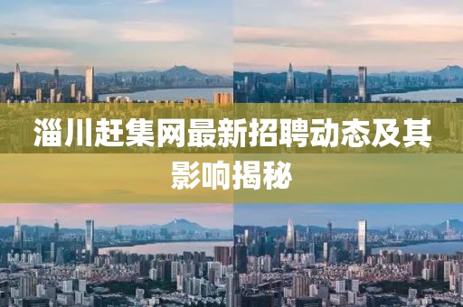 淄川趕集網(wǎng)最新招聘動(dòng)態(tài)及其影響揭秘