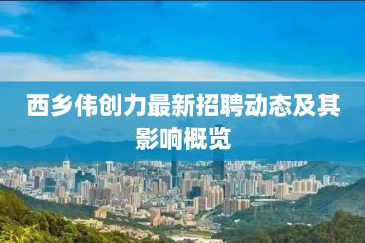 西鄉(xiāng)偉創(chuàng)力最新招聘動(dòng)態(tài)及其影響概覽
