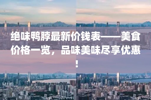 絕味鴨脖最新價(jià)錢表——美食價(jià)格一覽，品味美味盡享優(yōu)惠！