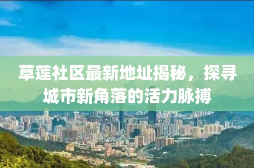 草蓮社區(qū)最新地址揭秘，探尋城市新角落的活力脈搏
